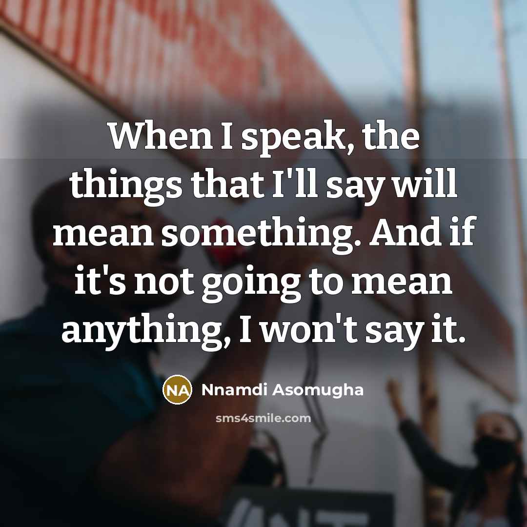 “When I speak, the things that I'll say will mean something. And if it's not going to mean anything, I won't say it.” quote by Nnamdi Asomugha