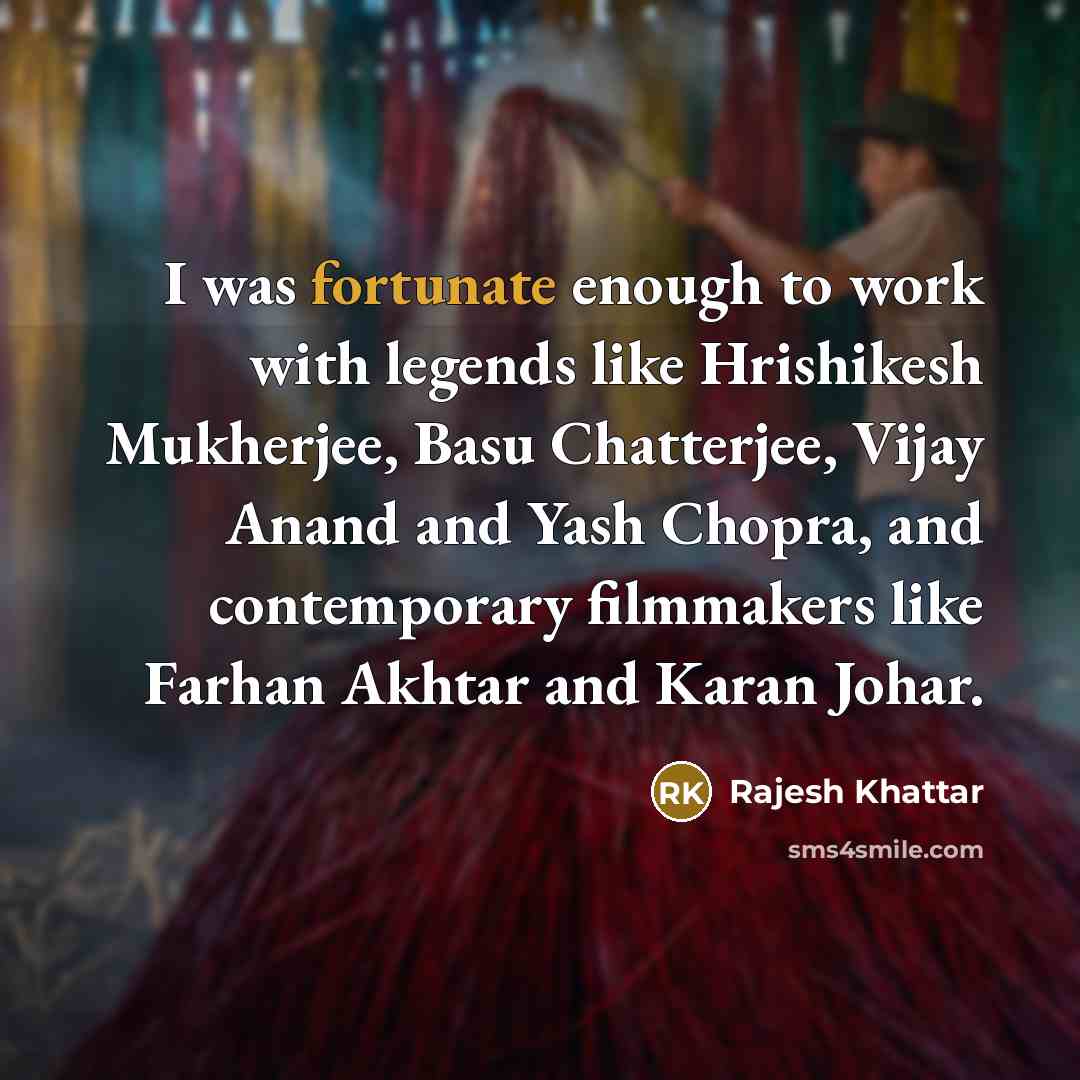 “I was fortunate enough to work with legends like Hrishikesh Mukherjee, Basu Chatterjee, Vijay Anand and Yash Chopra, and contemporary filmmakers like Farhan Akhtar and Karan Johar.” quote by Rajesh Khattar