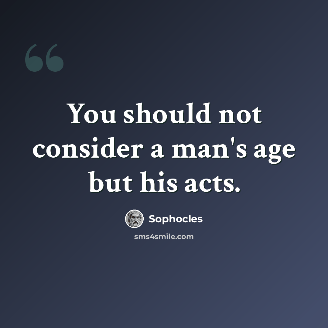 “You should not consider a man's age but his acts.” quote by Sophocles