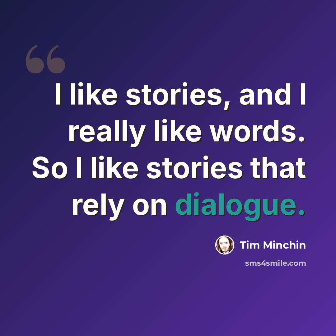 “I like stories, and I really like words. So I like stories that rely on dialogue.” quote by Tim Minchin