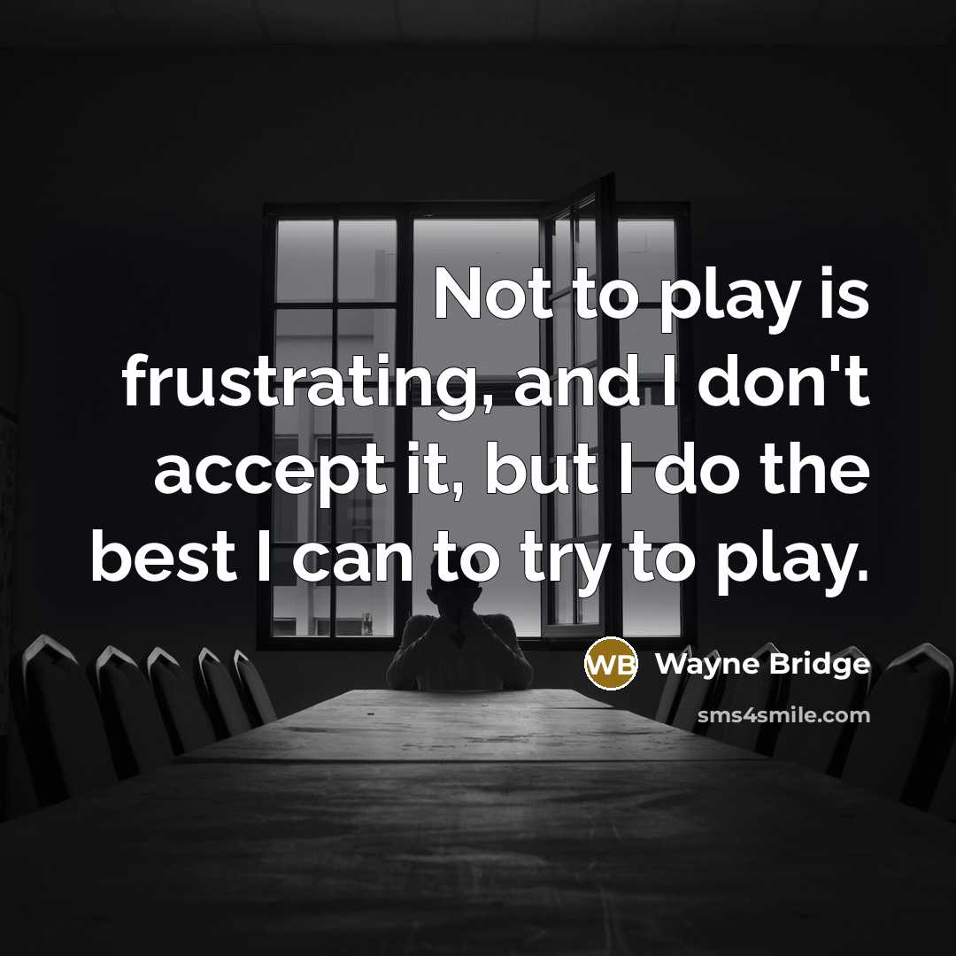 “Not to play is frustrating, and I don't accept it, but I do the best I can to try to play.” quote by Wayne Bridge