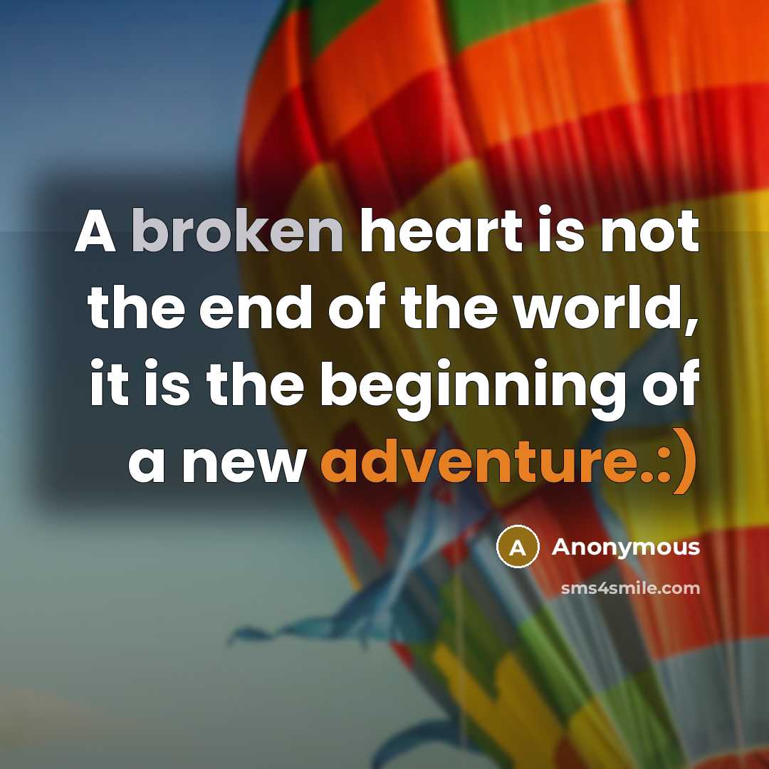 “A broken heart is not the end of the world, it is the beginning of a new adventure.:)” quote by Anonymous