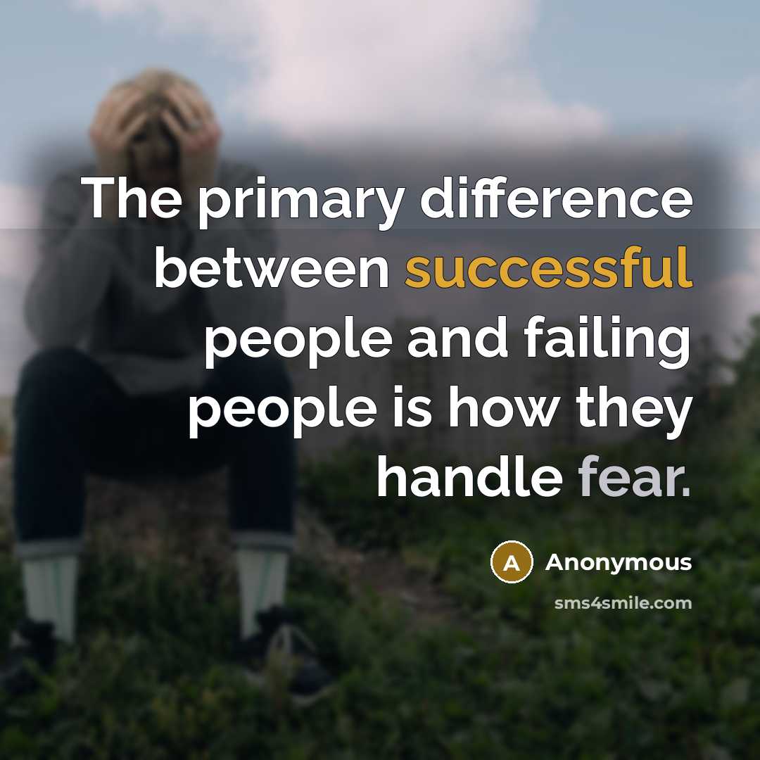 “The primary difference between successful people and failing people is how they handle fear.” quote by Anonymous