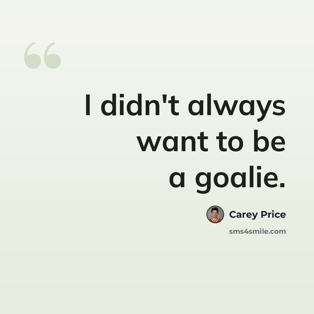 “I didn't always want to be a goalie.” quote by Carey Price