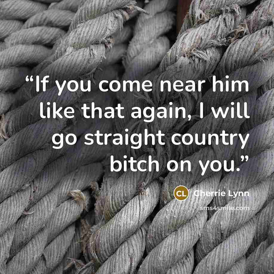 “If you come near him like that again, I will go straight country bitch on you.” quote by Cherrie Lynn