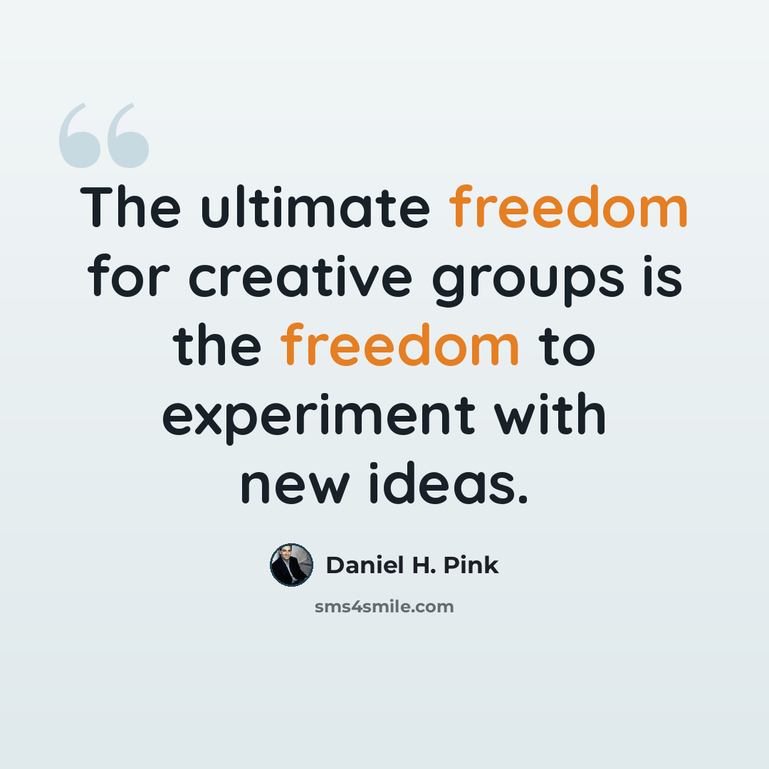 “The ultimate freedom for creative groups is the freedom to experiment with new ideas.” quote by Daniel H. Pink