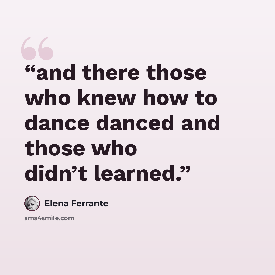 “and there those who knew how to dance danced and those who didn’t learned.” quote by Elena Ferrante