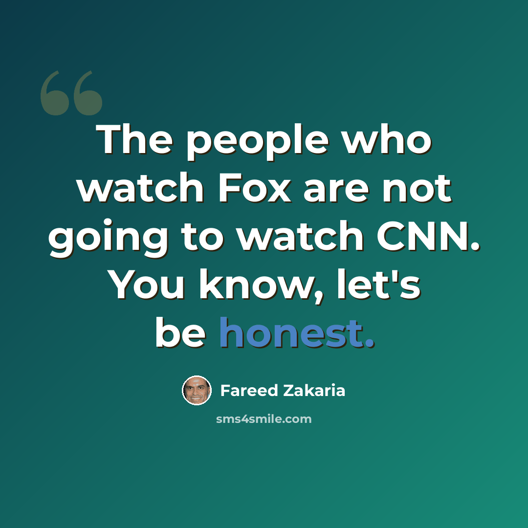 “The people who watch Fox are not going to watch CNN. You know, let's be honest.” quote by Fareed Zakaria