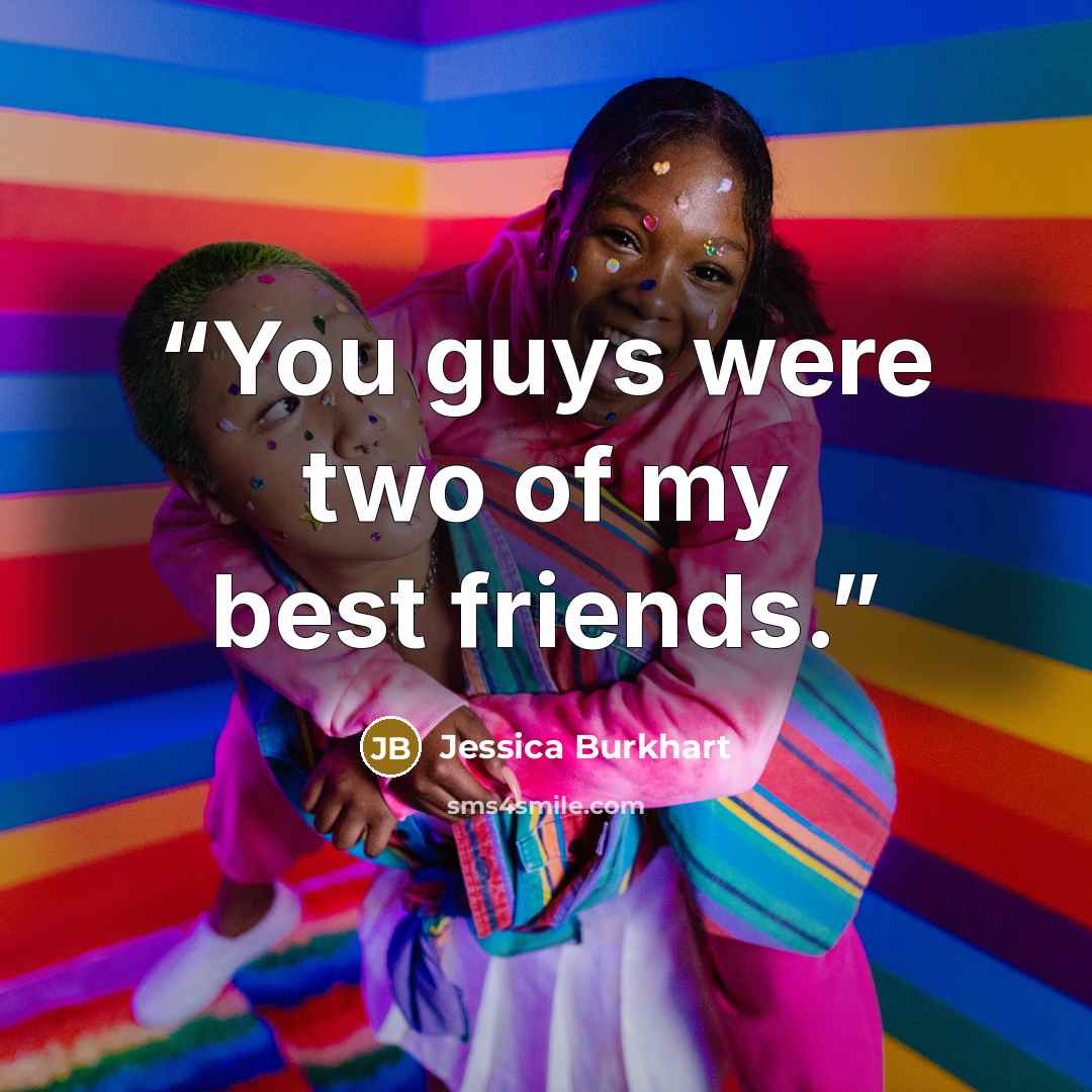 “You guys were two of my best friends.” quote by Jessica Burkhart