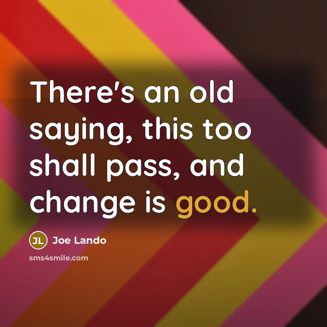 “There's an old saying, this too shall pass, and change is good.” quote by Joe Lando