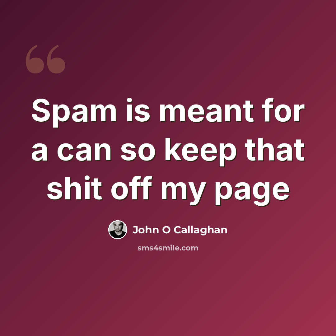 “Spam is meant for a can so keep that shit off my page” quote by John O Callaghan