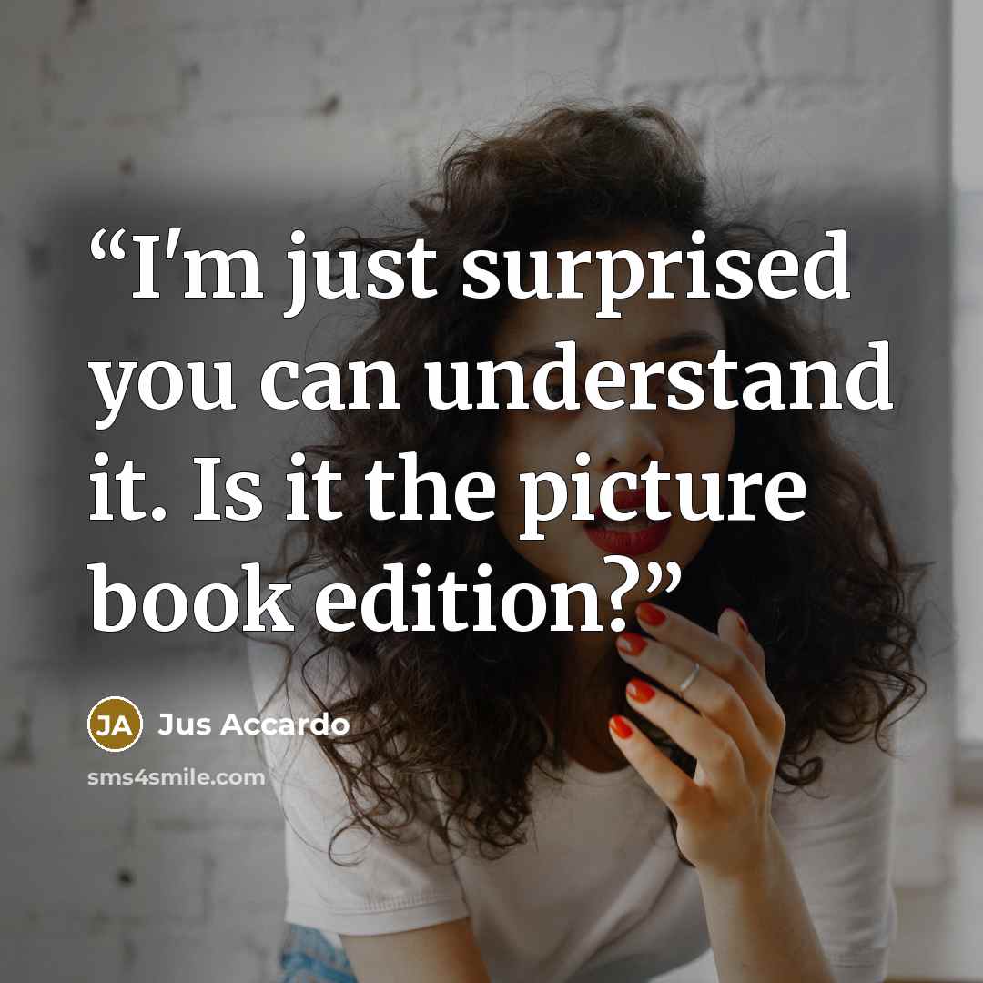 “I'm just surprised you can understand it. Is it the picture book edition?” quote by Jus Accardo