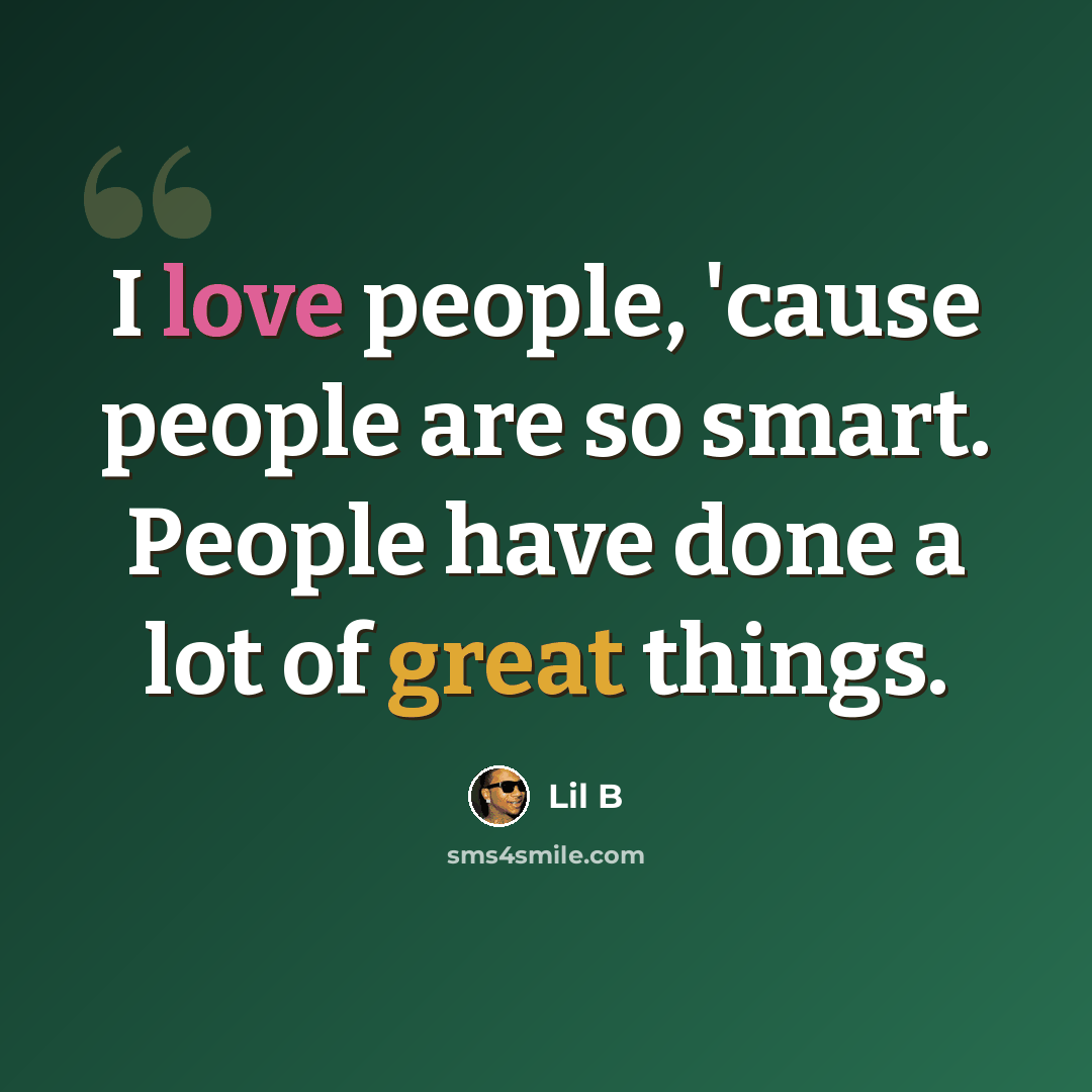 “I love people, 'cause people are so smart. People have done a lot of great things.” quote by Lil B