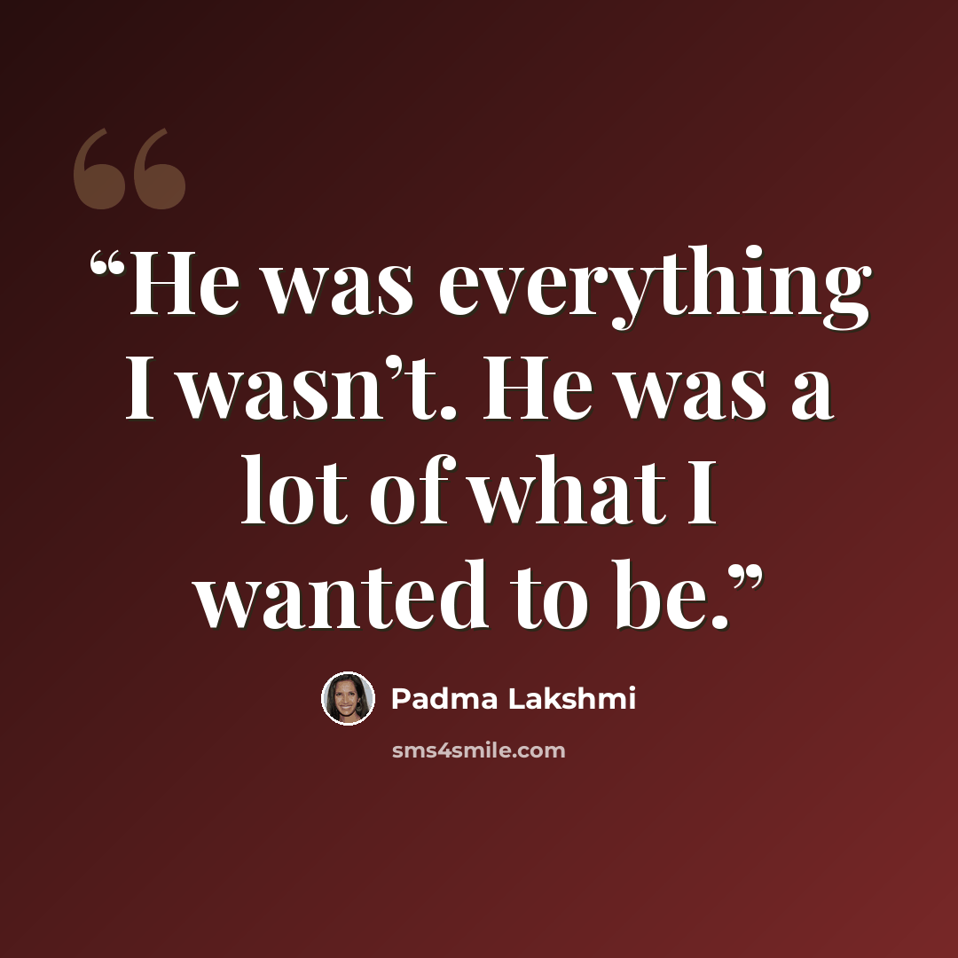 “He was everything I wasn’t. He was a lot of what I wanted to be.” quote by Padma Lakshmi