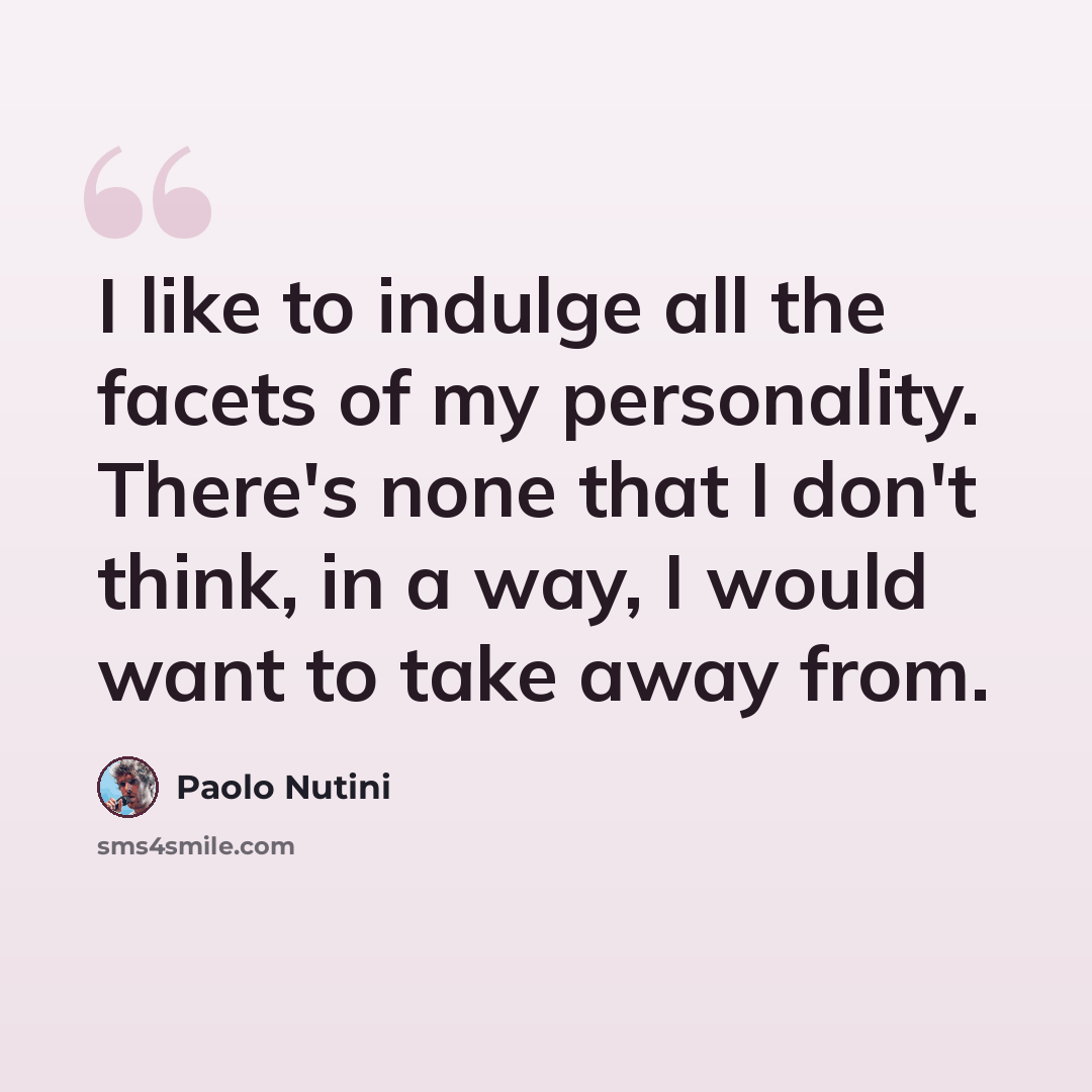 “I like to indulge all the facets of my personality. There's none that I don't think, in a way, I would want to take away from.” quote by Paolo Nutini