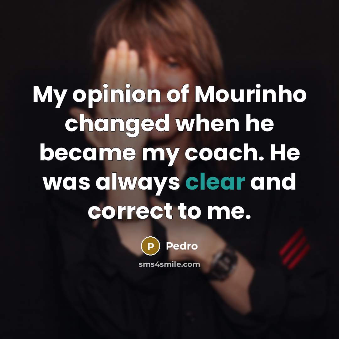 “My opinion of Mourinho changed when he became my coach. He was always clear and correct to me.” quote by Pedro