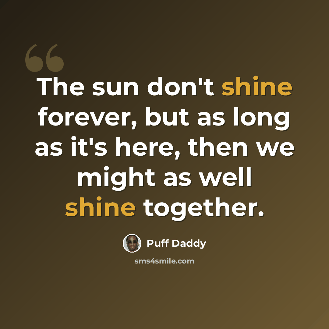 “The sun don't shine forever, but as long as it's here, then we might as well shine together.” quote by Puff Daddy