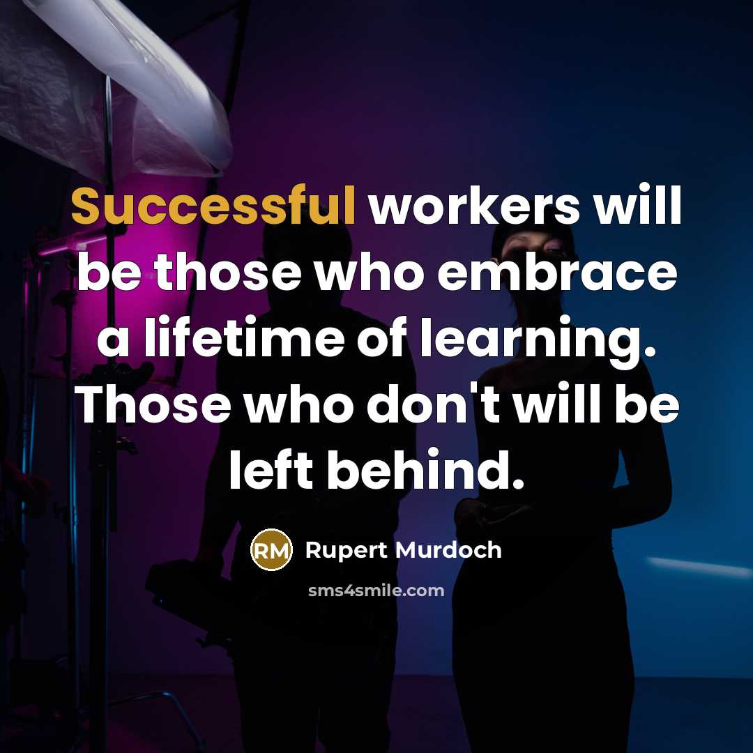“Successful workers will be those who embrace a lifetime of learning. Those who don't will be left behind.” quote by Rupert Murdoch