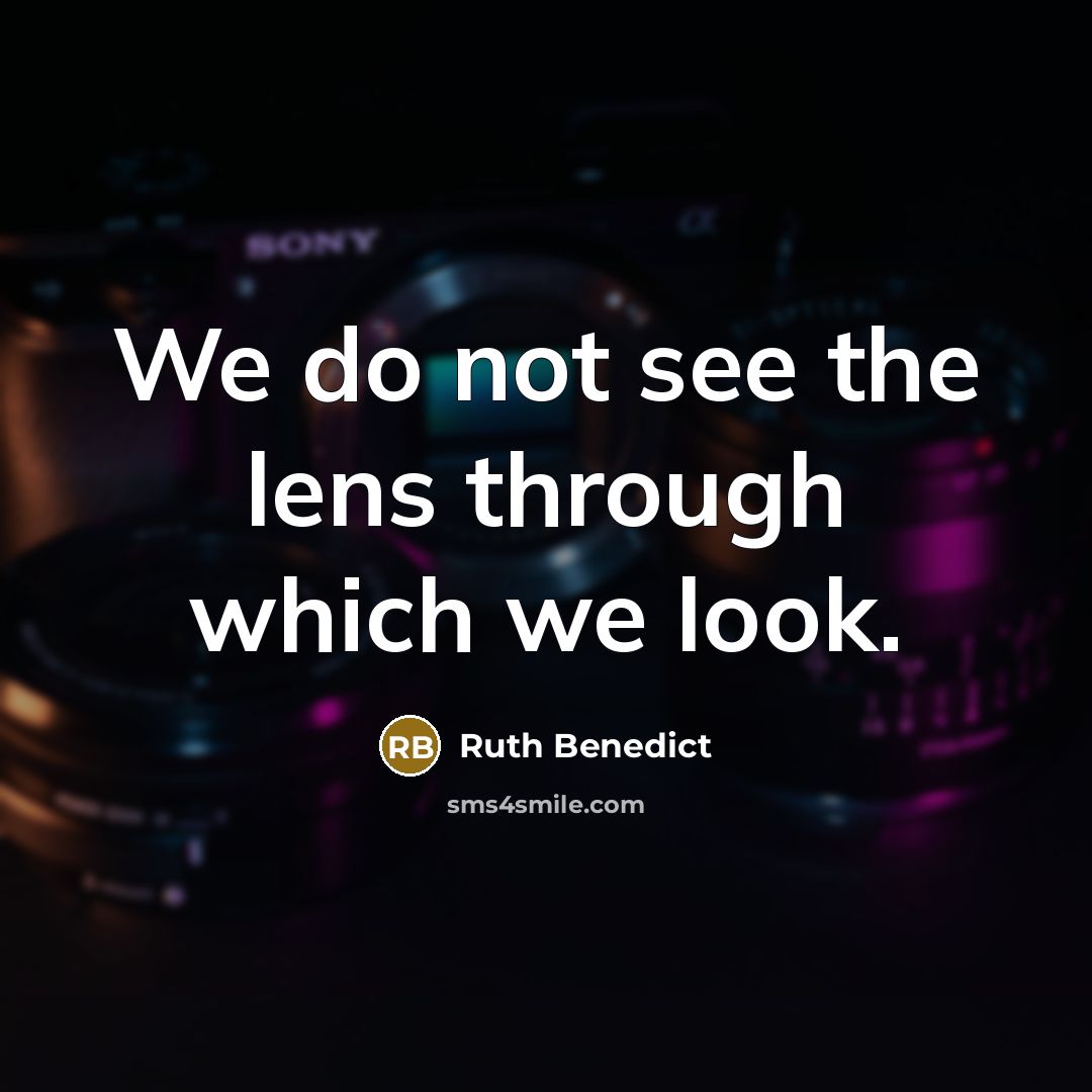 “We do not see the lens through which we look.” quote by Ruth Benedict