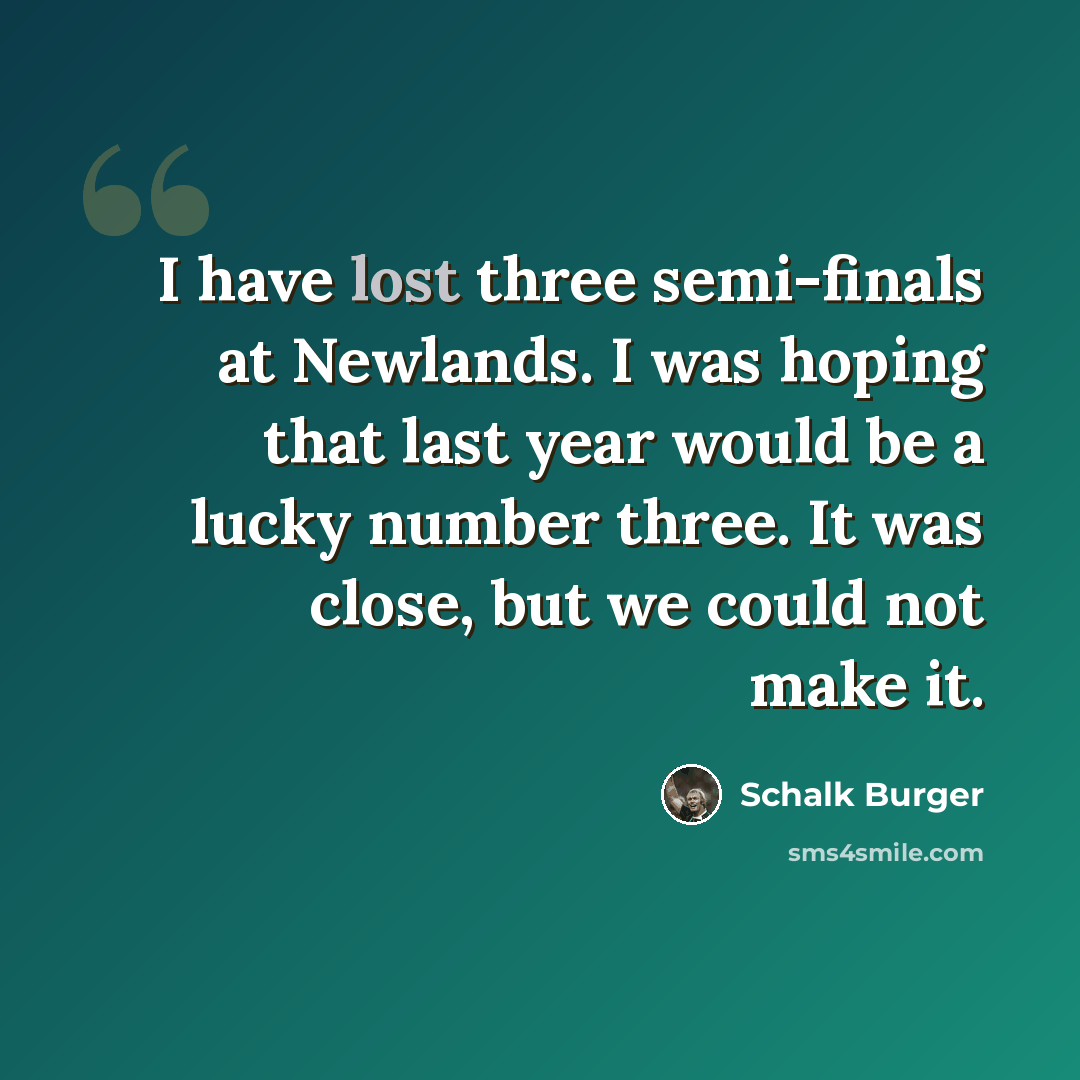 “I have lost three semi-finals at Newlands. I was hoping that last year would be a lucky number three. It was close, but we could not make it.” quote by Schalk Burger