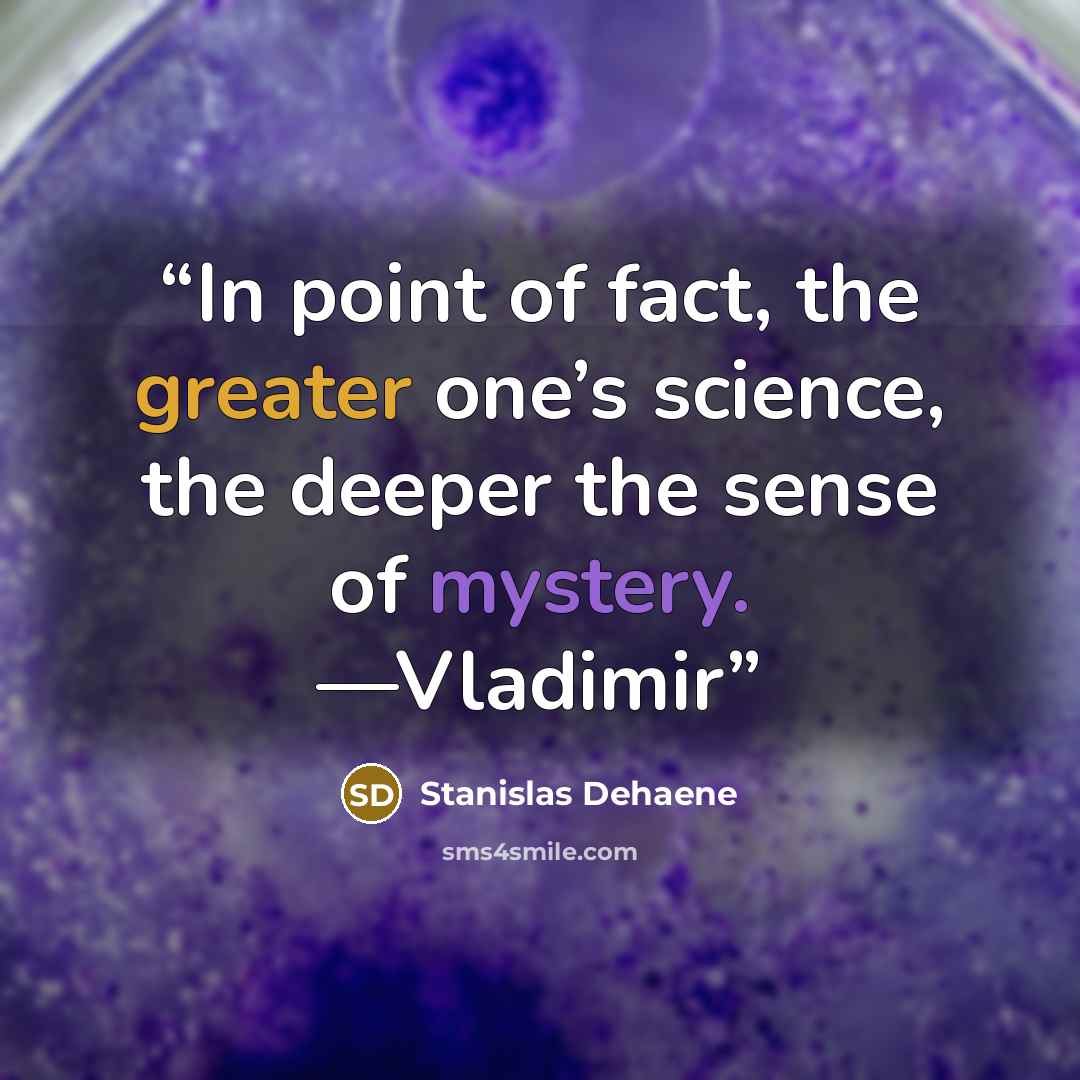 “In point of fact, the greater one’s science, the deeper the sense of mystery. —Vladimir” quote by Stanislas Dehaene