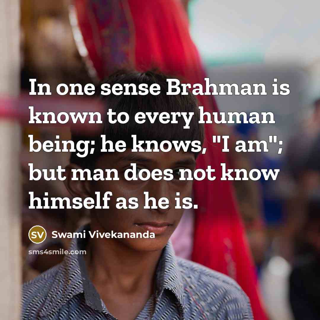 “In one sense Brahman is known to every human being; he knows, "I am"; but man does not know himself as he is.” quote by Swami Vivekananda