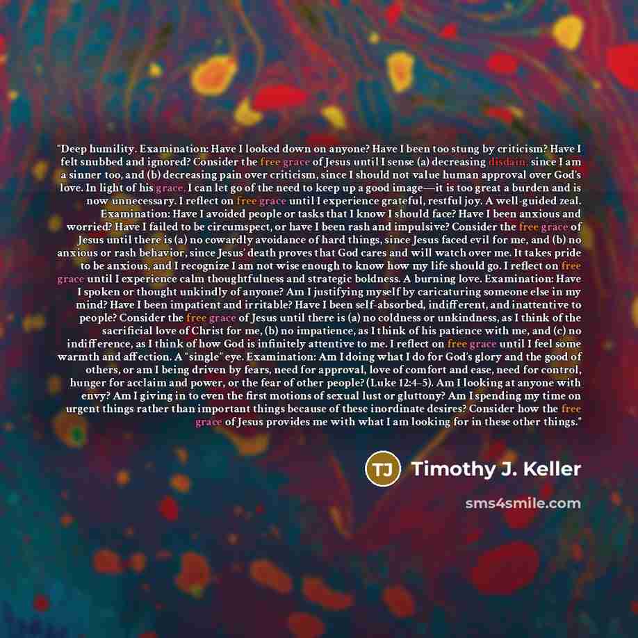 “Deep humility. Examination: Have I looked down on anyone? Have I been too stung by criticism? Have I felt snubbed and ignored? Consider the free grace of Jesus until I sense (a) decreasing disdain, since I am a sinner too, and (b) decreasing pain over criticism, since I should not value human…” quote by Timothy J. Keller