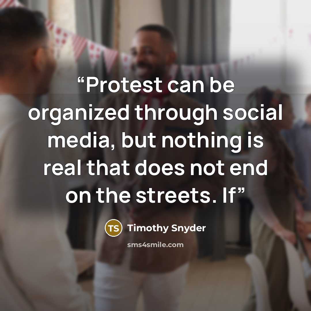 “Protest can be organized through social media, but nothing is real that does not end on the streets. If” quote by Timothy Snyder