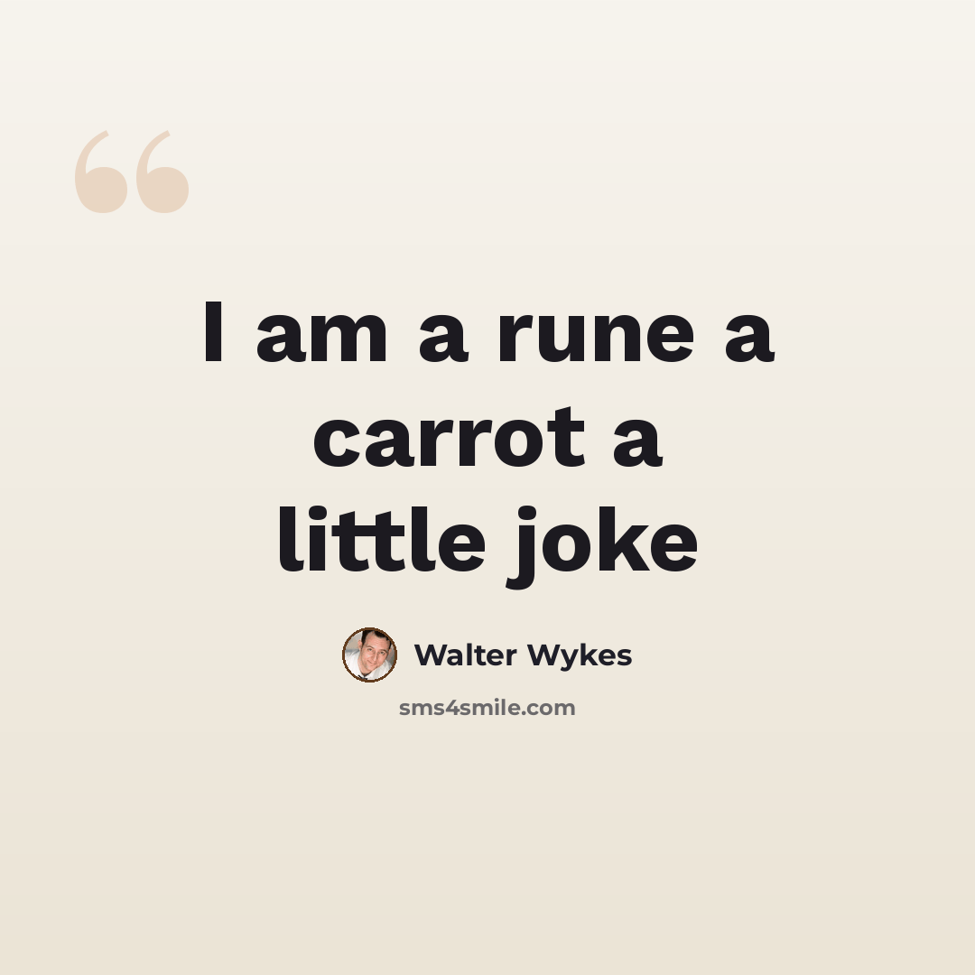 “I am a rune a carrot a little joke” quote by Walter Wykes