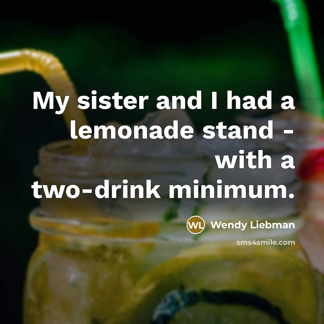 “My sister and I had a lemonade stand - with a two-drink minimum.” quote by Wendy Liebman
