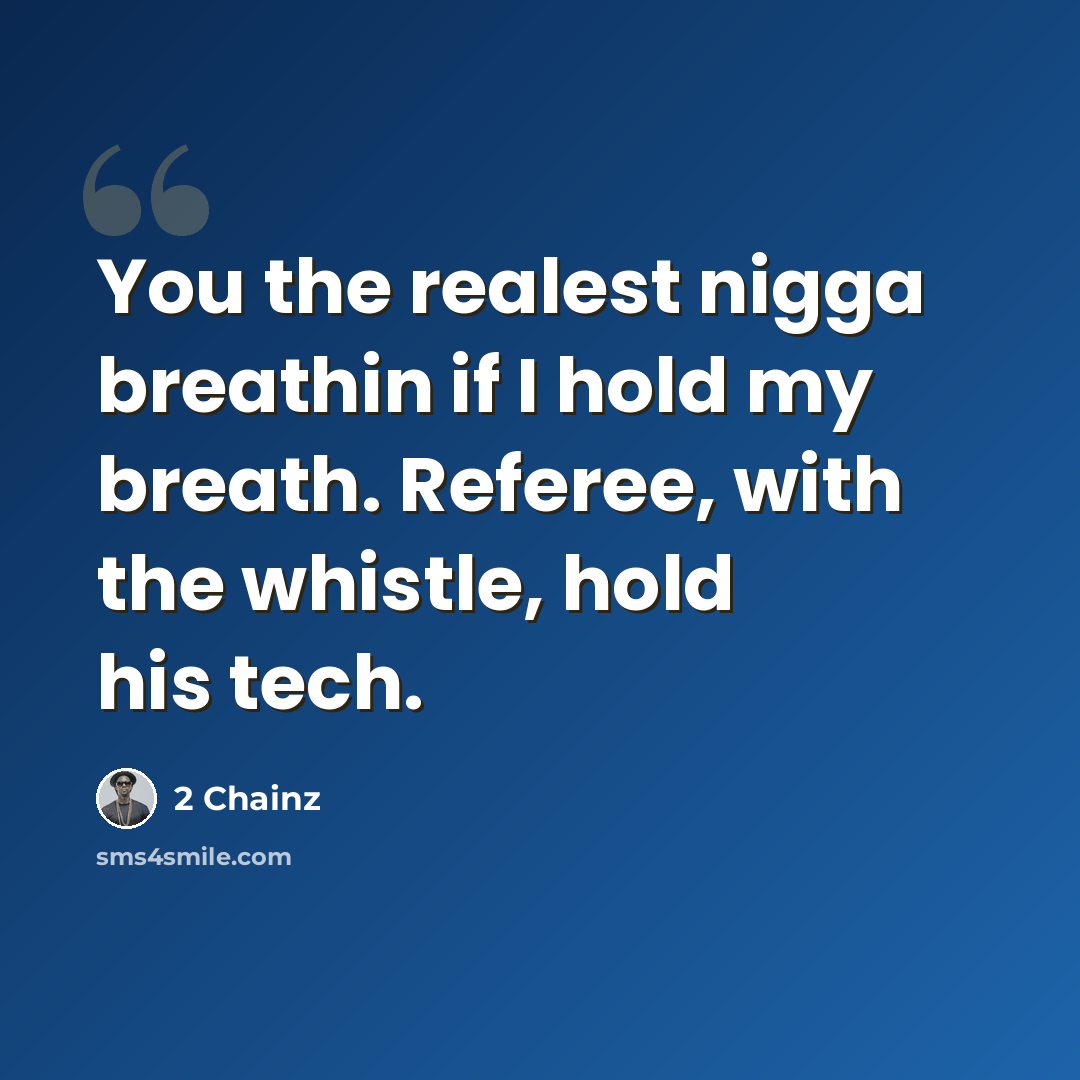 “You the realest nigga breathin if I hold my breath. Referee, with the whistle, hold his tech.” quote by 2 Chainz