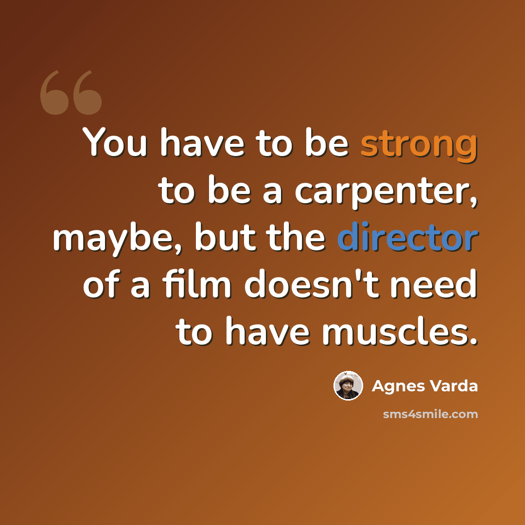 “You have to be strong to be a carpenter, maybe, but the director of a film doesn't need to have muscles.” quote by Agnes Varda