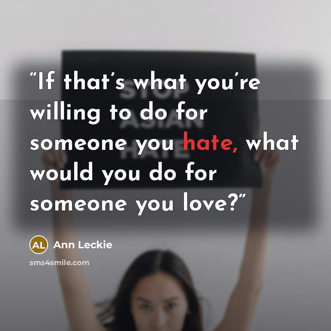 “If that’s what you’re willing to do for someone you hate, what would you do for someone you love?” quote by Ann Leckie