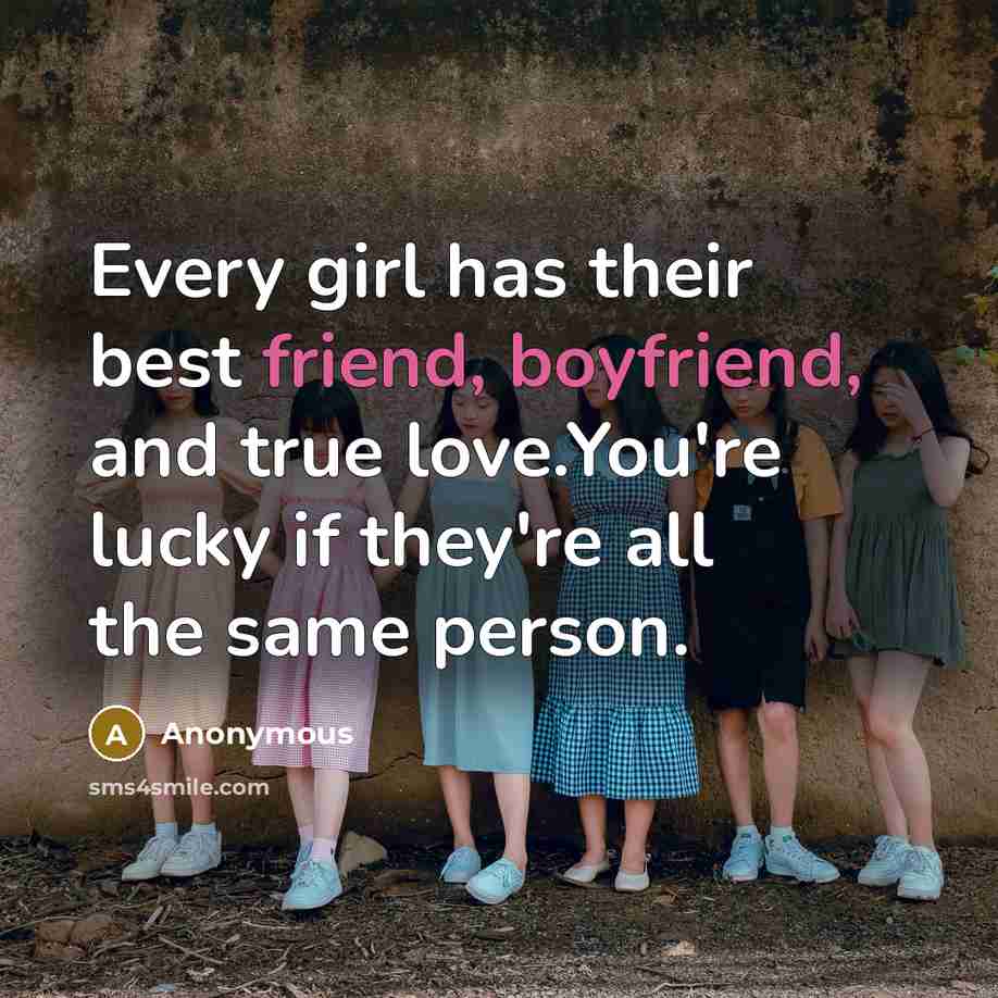 “Every girl has their best friend, boyfriend, and true love.You're lucky if they're all the same person.” quote by Anonymous