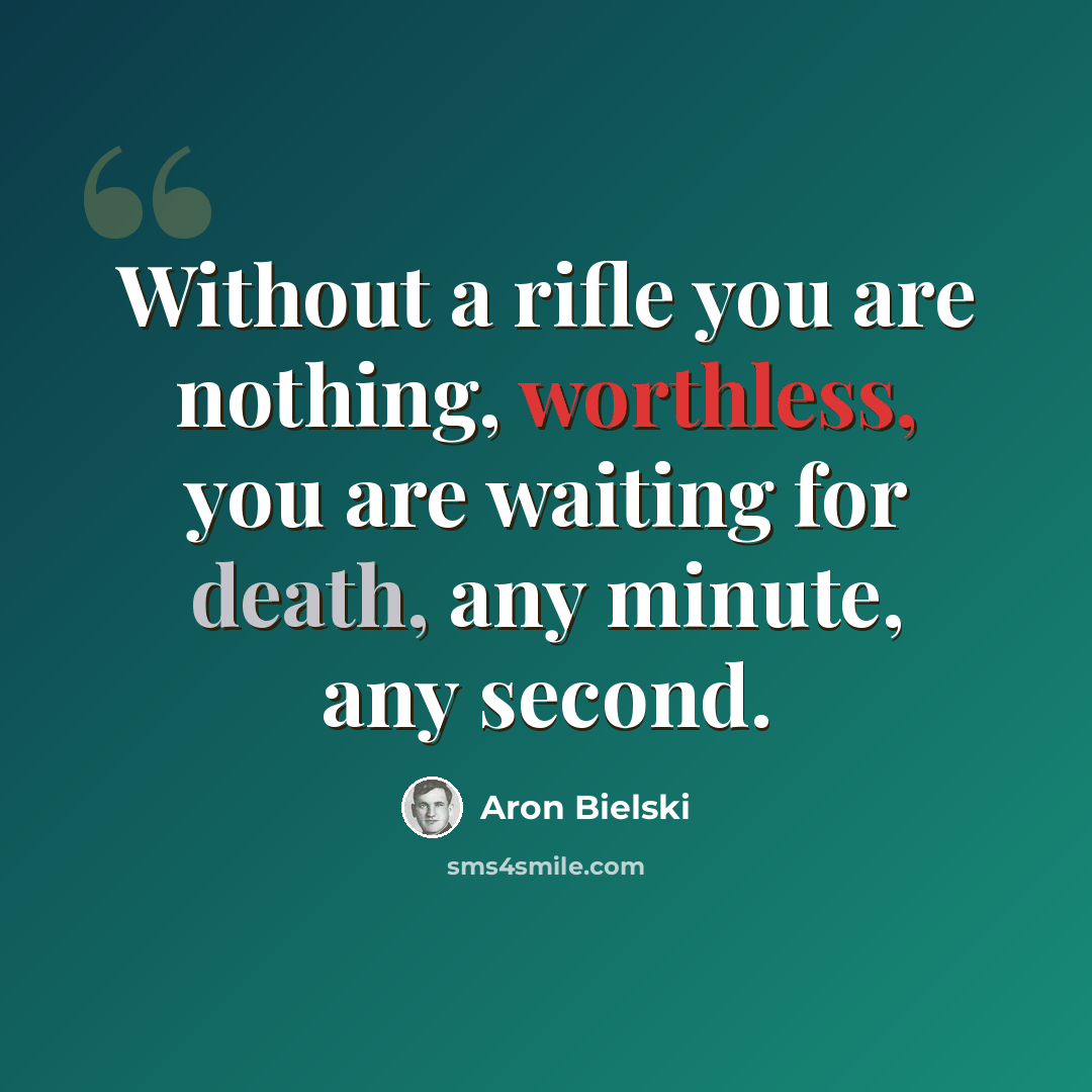 “Without a rifle you are nothing, worthless, you are waiting for death, any minute, any second.” quote by Aron Bielski
