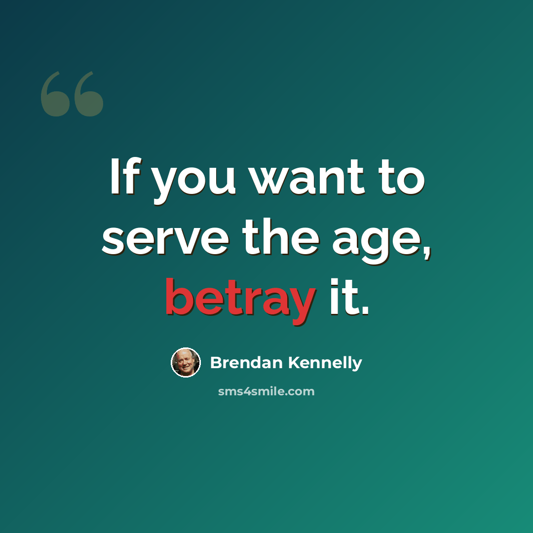 “If you want to serve the age, betray it.” quote by Brendan Kennelly