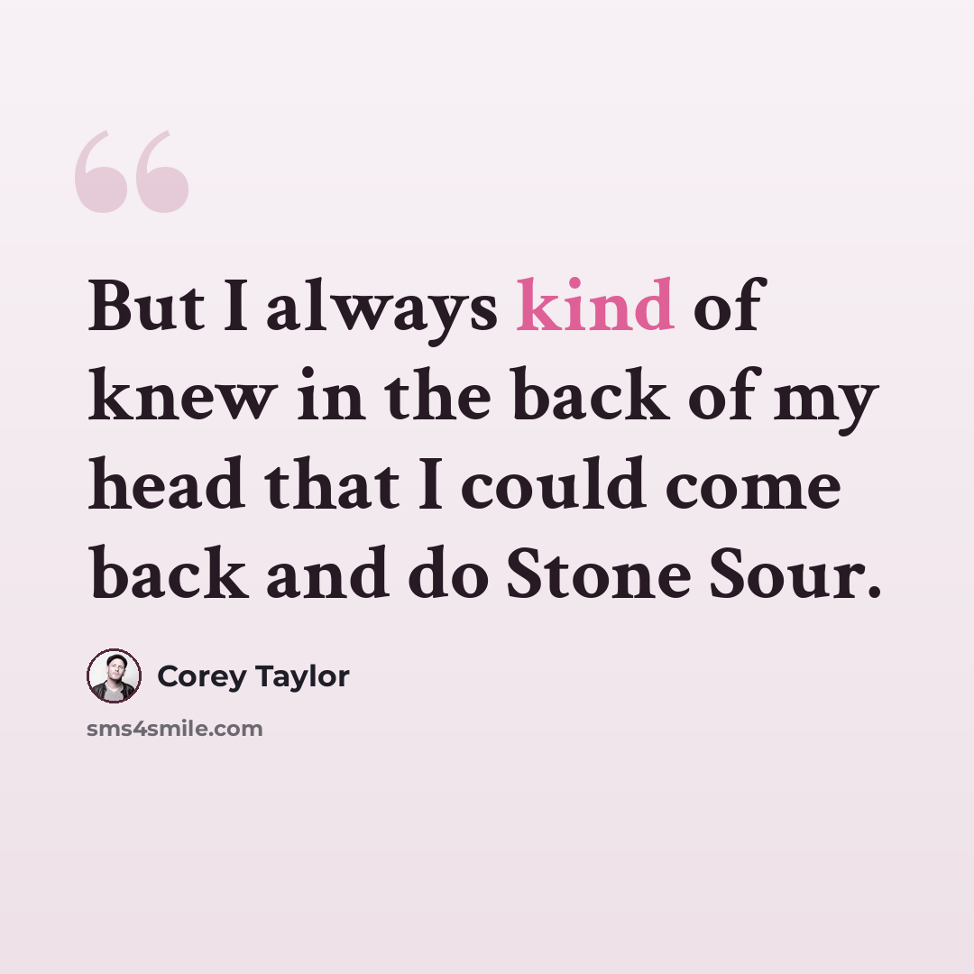“But I always kind of knew in the back of my head that I could come back and do Stone Sour.” quote by Corey Taylor