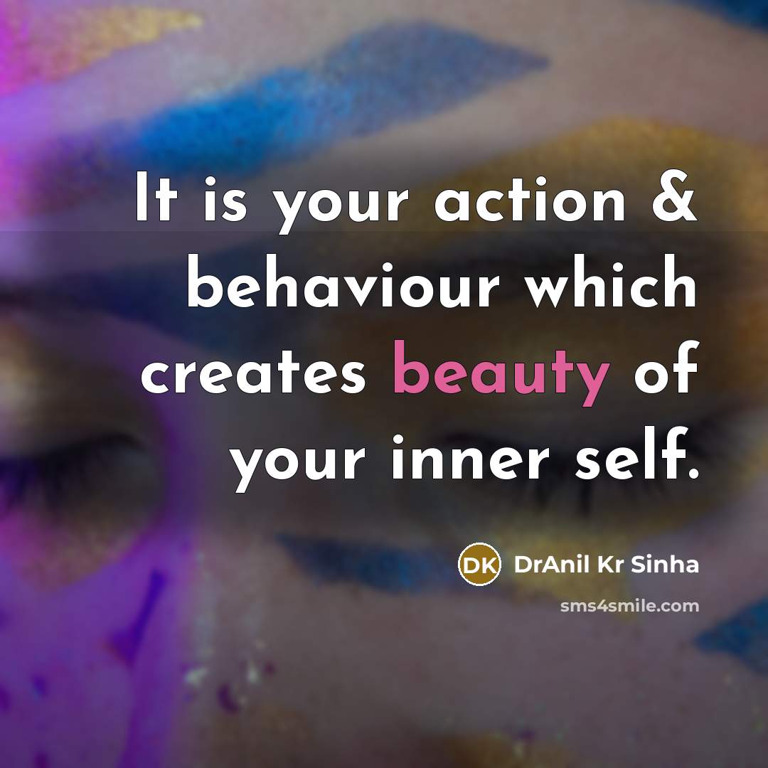 “It is your action & behaviour which creates beauty of your inner self.” quote by DrAnil Kr Sinha