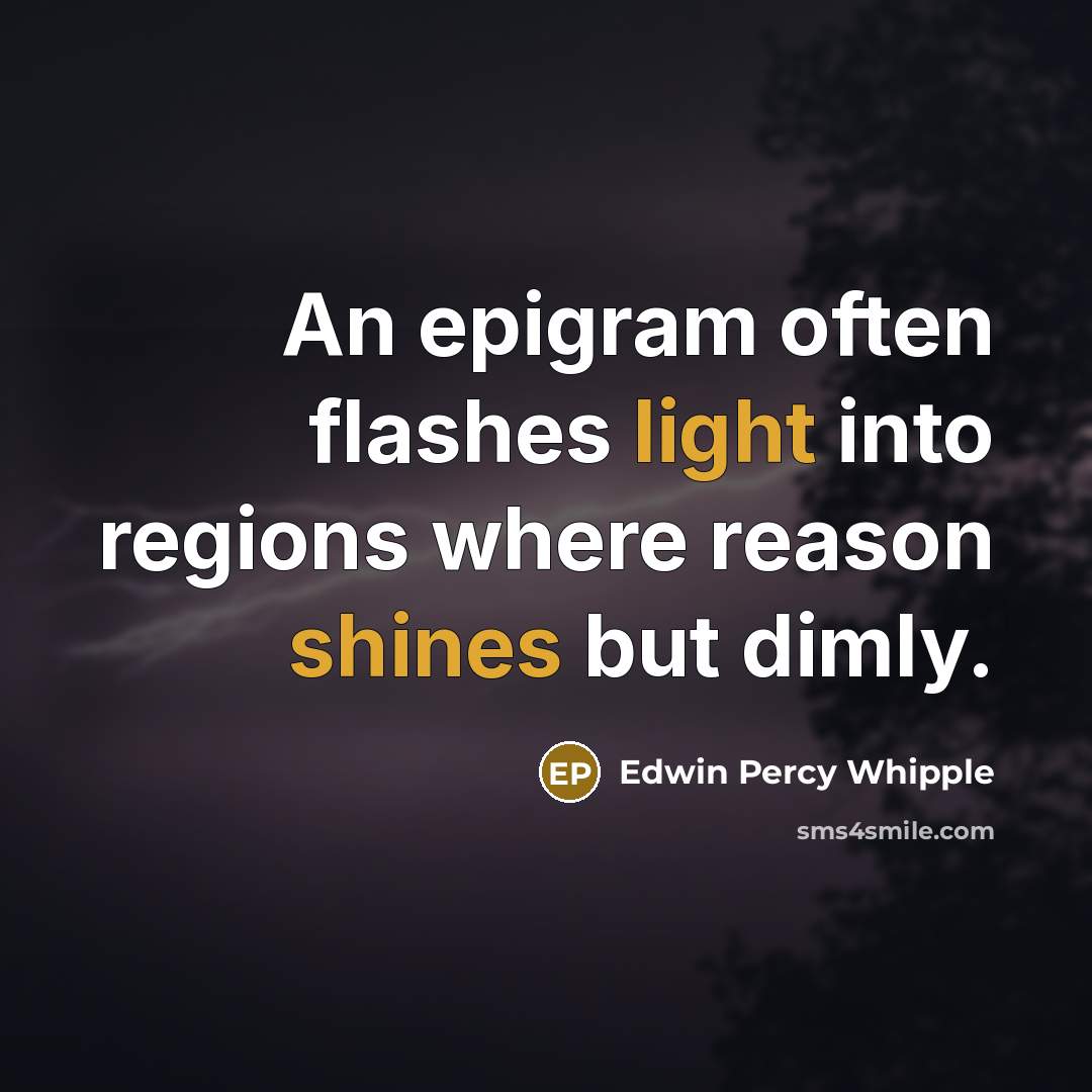 “An epigram often flashes light into regions where reason shines but dimly.” quote by Edwin Percy Whipple