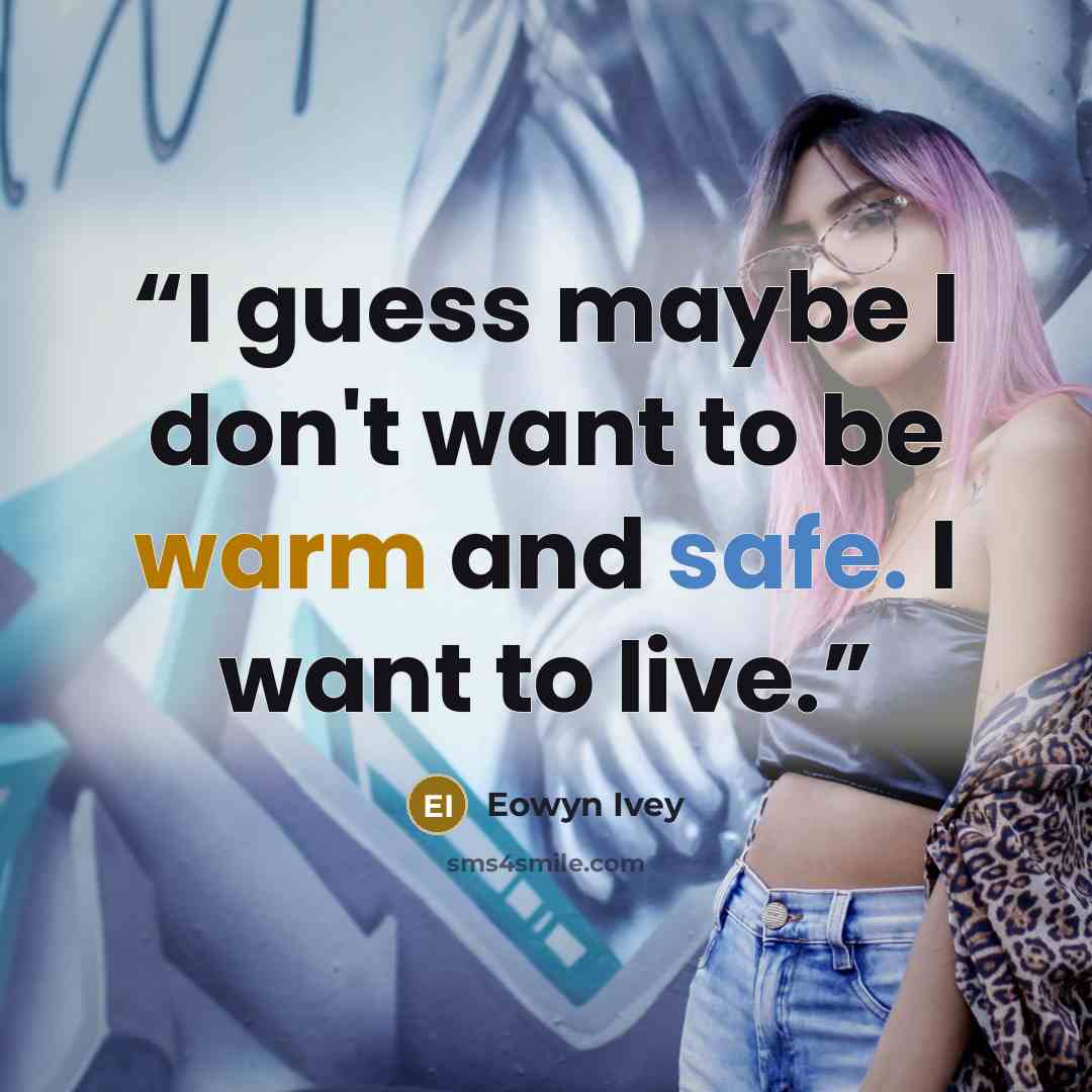 “I guess maybe I don't want to be warm and safe. I want to live.” quote by Eowyn Ivey