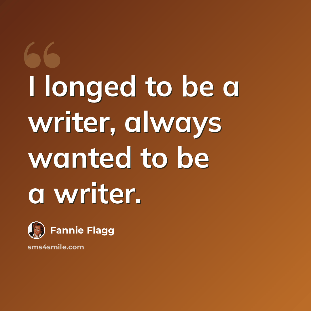 “I longed to be a writer, always wanted to be a writer.” quote by Fannie Flagg