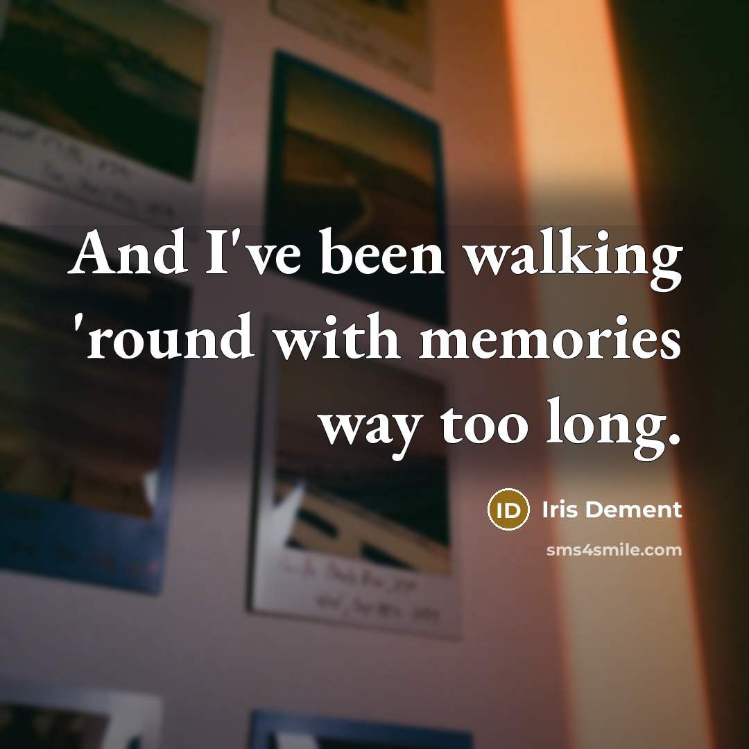 “And I've been walking 'round with memories way too long.” quote by Iris DeMent