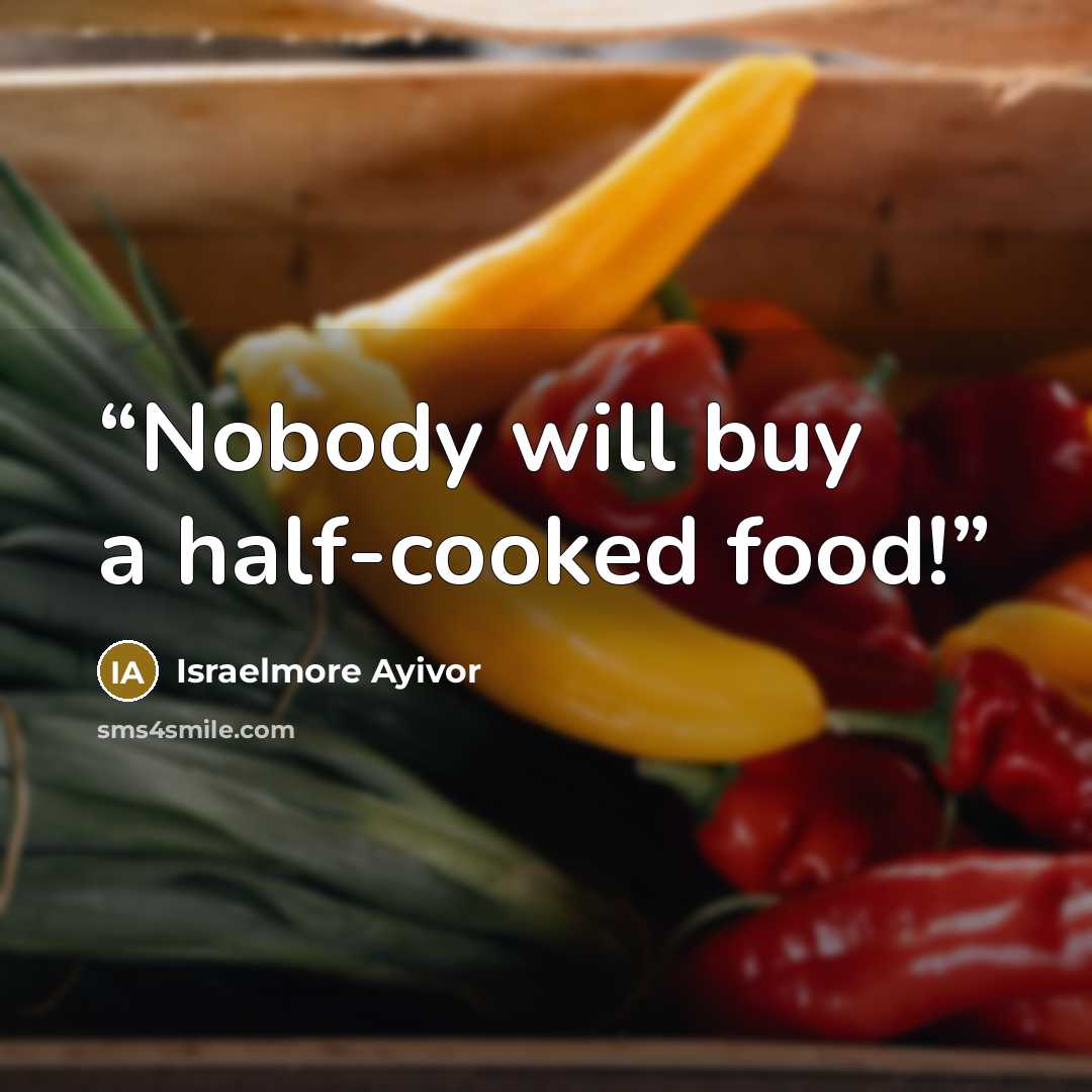 “Nobody will buy a half-cooked food!” quote by Israelmore Ayivor