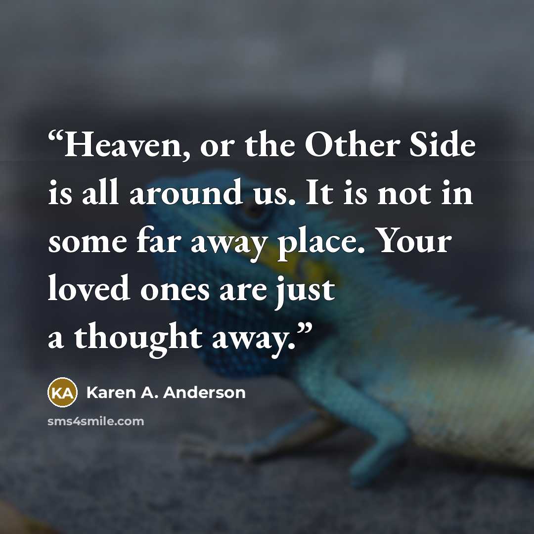 “Heaven, or the Other Side is all around us. It is not in some far away place. Your loved ones are just a thought away.” quote by Karen A. Anderson