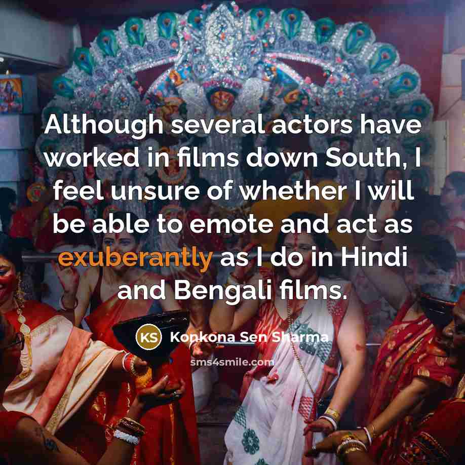 “Although several actors have worked in films down South, I feel unsure of whether I will be able to emote and act as exuberantly as I do in Hindi and Bengali films.” quote by Konkona Sen Sharma