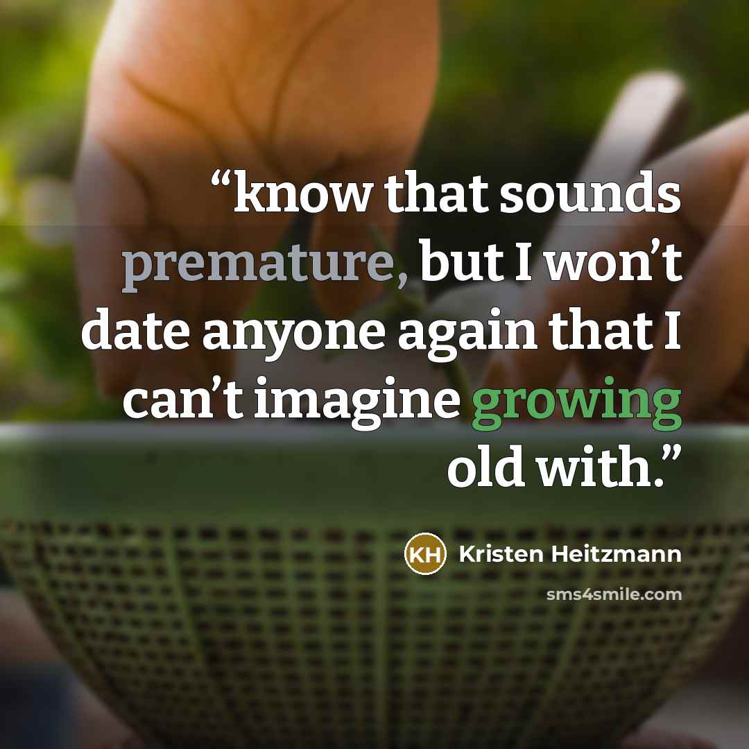 “know that sounds premature, but I won’t date anyone again that I can’t imagine growing old with.” quote by Kristen Heitzmann