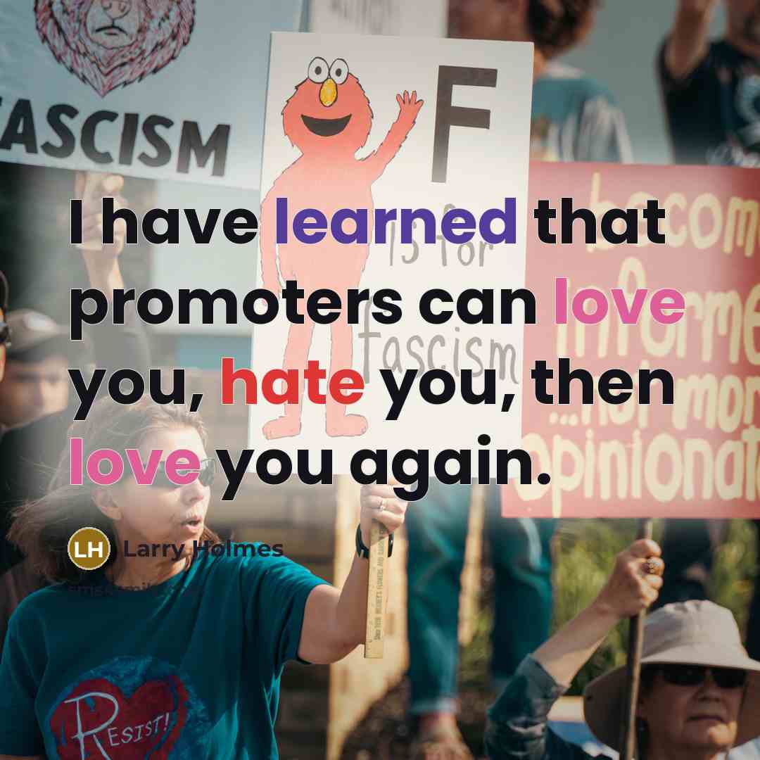 “I have learned that promoters can love you, hate you, then love you again.” quote by Larry Holmes