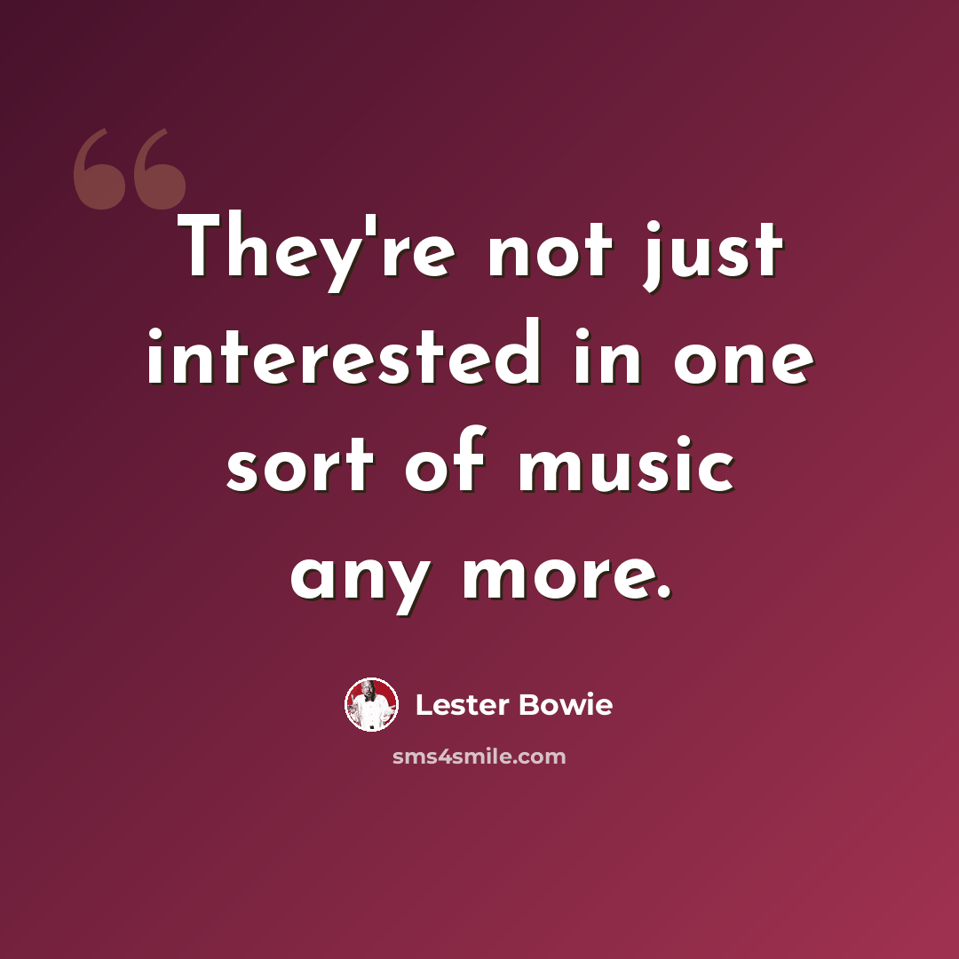 “They're not just interested in one sort of music any more.” quote by Lester Bowie