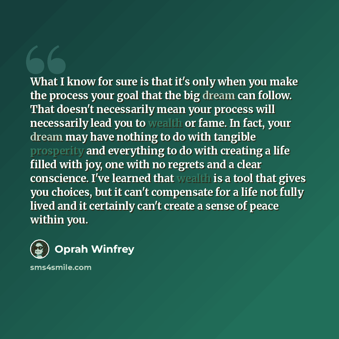 “What I know for sure is that it's only when you make the process your goal that the big dream can follow. That doesn't necessarily mean your process will necessarily lead you to wealth or fame. In fact, your dream may have nothing to do with tangible prosperity and everything to do with creating a…” quote by Oprah Winfrey
