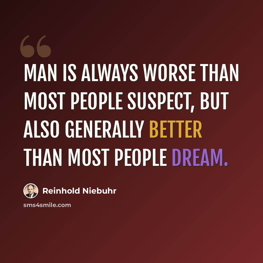 “Man is always worse than most people suspect, but also generally better than most people dream.” quote by Reinhold Niebuhr